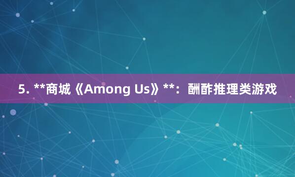 5. **商城《Among Us》**:酬酢推理类游戏